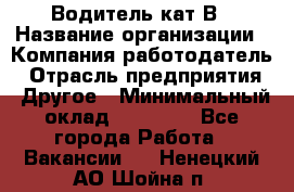 Водитель кат В › Название организации ­ Компания-работодатель › Отрасль предприятия ­ Другое › Минимальный оклад ­ 35 000 - Все города Работа » Вакансии   . Ненецкий АО,Шойна п.